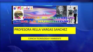 PROFESORA RELLA VARGAS SANCHEZ
CIENCIA TECNOLOGIA Y AMBIENTE
 