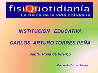 INSTITUCION   EDUCATIVA  CARLOS  ARTURO TORRES PEÑA Santa  Rosa de Viterbo Consuelo Torres Rivera 
