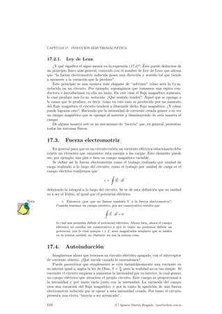 CAP¶ITULO 16. ELECTROMAGNETISMO 
16.5. Resoluci¶on de problemas t¶³picos 
16.5.1. Part¶³cula sometida a un campo magn¶etico constante 
y uniforme 
Supongamos que tenemos una carga que entra en un campo magn¶etico con una 
cierta velocidad y de tal forma que el campo magn¶etico sea perpendicular a dicha 
velocidad. C¶omo se mover¶a en el seno de este campo?. Se puede entender de forma 
intuitiva que al se ejercer¶a una fuerza sobre la carga que, debido a (16.1) debe ser 
perpendicular a la velocidad con la que se desplaza la carga, y por tanto tendr¶a una 
componente exclusivamente normal a la trayectoria. Como en todo momento la fuer-za 
es perpendicular a la trayectoria, porque as¶³ lo exige la ley de Lorentz, tendremos 
que la carga describir¶a una circunferencia, ya que estar¶a sometida a una fuerza que 
crear¶a una aceleraci¶on normal constante y una aceleraci¶on tangencial nula. Podemos 
por tanto igualar la fuerza centr¶³peta de este movimiento con la fuerza magn¶etica 
y tener as¶³ que, si tomamos los m¶odulos, 
qvB = m 
v2 
R 
de donde se puede deducir que el radio de la trayectoria ser¶a 
R = 
mv 
qB 
: 
16.5.2. Fuerza magn¶etica experimentada por un conductor 
recto y perpendicular al campo magn¶etico 
Podemos tomar un conductor recto y de longitud L que est¶a situado sobre el 
eje OX. Un campo perpendicular a el puede ser ~B= B^|. Entonces utilizando la 
expresi¶on (16.2) en donde d~l 
= ^{dx tenemos que 
~F = I 
Z L 
0 
dx^{ ^ B^| = ILB^k 
donde se ha supuesto que ~B 
es constante. 
16.5.3. Campo magn¶etico creado por un conductor recto e 
in¯nito 
Este problema es f¶acilmente resoluble utilizando la ley de Ampµere. Debido a la 
simetr¶³a que va a presentar el problema podemos a¯rmar que el campo magn¶etico 
ser¶a en cualquier punto perpendicular al hilo conductor (ya que ¶este es recto y en 
el c¶alculo del campo ~B 
aparece un producto vectorial) y, lo que resulta de gran 
utilidad, su m¶odulo s¶olo puede depender de la distancia al hilo. 
Aprovechando estas condiciones vamos a tomar como trayectoria una circunfe-rencia 
centrada en el hilo conductor y perpendicular a ¶el. La circulaci¶on del campo 
magn¶etico a trav¶es de este camino ser¶a 
¹0I = 
I 
~B 
¢ d~l 
; 
para hacer esta integral debemos darnos cuenta de que, en cualquier punto de la 
trayectoria, ~B 
va a resultar paralelo a d~l 
y por tanto tendremos 
¹0I = 
I 
B~dl 
104 (C) Ignacio Mart¶³n Bragado. imartin@ele.uva.es 
 