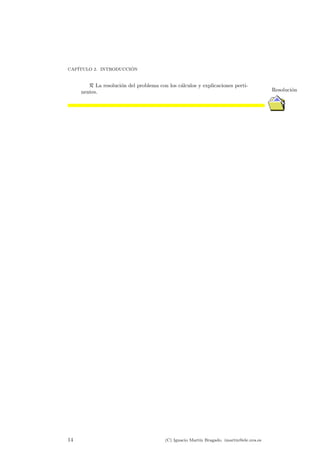 CAP¶ITULO 2. INTRODUCCI¶ON 
R La resoluci¶on del problema con los c¶alculos y explicaciones perti-nentes. 
Resolucio¶n 
14 (C) Ignacio Mart¶³n Bragado. imartin@ele.uva.es 
 