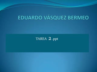 EDUARDO VÁSQUEZ BERMEO TAREA  2.ppt 
