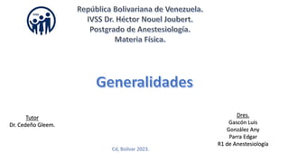 Dres.
Gascón Luis
González Any
Parra Edgar
R1 de Anestesiología
Tutor
Dr. Cedeño Gleem.
 