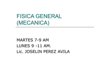 FISICA GENERAL (MECANICA) MARTES 7-9 AM LUNES 9 -11 AM. Lic. JOSELIN PEREZ AVILA 