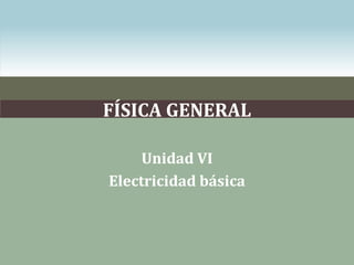 FÍSICA GENERAL

     Unidad VI
Electricidad básica
 