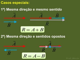 Casos especiais:
1º) Mesma direção e mesmo sentido
                             
       A               A       B
                          
   B                       R
           R       A   B
2º) Mesma direção e sentidos opostos
                        
       A                A
                      R   B
   B
            R      A   B
 