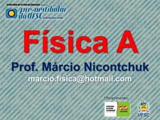 Física A
Prof. Márcio Nicontchuk
  marcio.fisica@hotmail.com
 