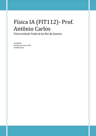 Física IA (FIT112)- Prof.
Antônio Carlos
Universidade Federal do Rio de Janeiro
13/3/2014
Instituto de Física- UFRJ
toni@if.ufrj.br
 