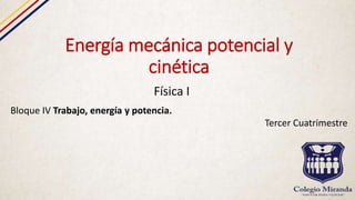 Energía mecánica potencial y
cinética
Física I
Bloque IV Trabajo, energía y potencia.
Tercer Cuatrimestre
 