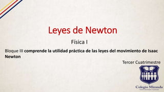 Leyes de Newton
Física I
Bloque III comprende la utilidad práctica de las leyes del movimiento de Isaac
Newton
Tercer Cuatrimestre
 