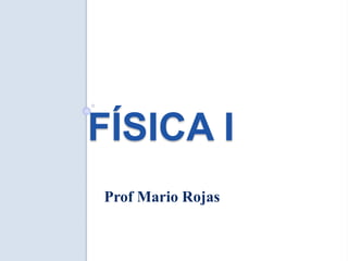 FÍSICA I
Prof Mario Rojas
 