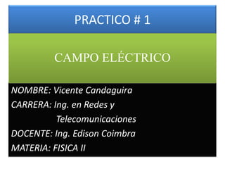 PRACTICO # 1 CAMPO ELÉCTRICO NOMBRE: Vicente Candaguira CARRERA: Ing. en Redes y 		Telecomunicaciones DOCENTE: Ing. Edison Coimbra MATERIA: FISICA II 