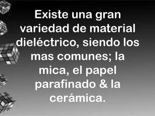 Existe una gran
 variedad de material
dieléctrico, siendo los
   mas comunes; la
     mica, el papel
    parafinado & la
      cerámica.
 