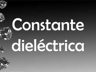 Constante
dieléctrica
 