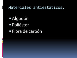 Materiales antiestáticos.
 Algodón
 Poliéster
 Fibra de carbón
 