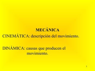MECÁNICA
CINEMÁTICA: descripción del movimiento.

DINÁMICA: causas que producen el
          movimiento.

                                          3
 