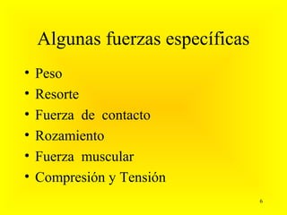 Algunas fuerzas específicas
•   Peso
•   Resorte
•   Fuerza de contacto
•   Rozamiento
•   Fuerza muscular
•   Compresión y Tensión
                                  6
 
