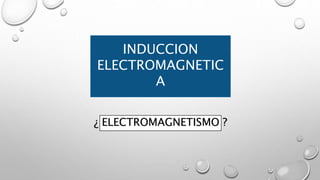 INDUCCION
ELECTROMAGNETIC
A
¿ ELECTROMAGNETISMO ?
 