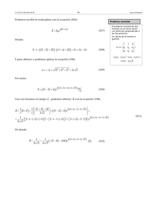 CC-BY-SA • PID_00159138 96 Leyes de Maxwell
a
Podemos escribir la onda plana con la ecuación (204):
(247)
Donde:
(248)
Y para obtener podemos aplicar la ecuación (198).
(249)
Por tanto:
(250)
Una vez tenemos el campo , podemos obtener con la ecuación (198).
(251)
De donde:
[T] (252)
Producto vectorial
El producto vectorial de dos
vectores es un tercer vector
con dirección perpendicular a
los dos primeros.
Se calcula de la manera si-
guiente:
  
 

x y z
x y z
a b a a a
b b
k
b
i j
   
 
     
 
y z z y x z z x
x y y x
a b a b i a b a b j
a b a b k
    
 
 

 
0
j kr t
E E e


 
            
      
2 2 2 2 2 2 2k r i j k xi yj k x y z
      2 2 2
2 2 2 2 3c k c c
      
  

   2 2 2 2 3
N3 2
j x y z c t
E i j k e
C
E

B

     
          
  
  
   
         
   
                         
  
   
  
2 2 2 2 3
2 2 2 2 3
1 1 2 2 2ˆ 3 2
2 3
1
2 1 2 2 2 1 3 2 2 2 2 3
2 3
j x y z c t
j x y z c t
i j k
B k E i j k e
c c
i j k e
c
     
    
   2 2 2 2 31 1
2 8 10
2 3 2 3
j x y z c t
B i j k e
c c
 