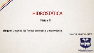 HIDROSTÁTICA
Física II
Bloque I Describe los fluidos en reposo y movimiento
Cuarto Cuatrimestre
 