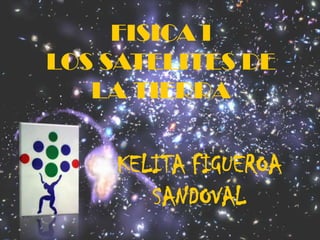 FISICA ILOS SATELITES DE LA TIERRA KELITA FIGUEROA SANDOVAL 