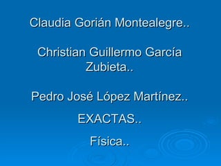 Claudia Gorián Montealegre.. Christian Guillermo García Zubieta.. Pedro José López Martínez.. EXACTAS.. Física.. 