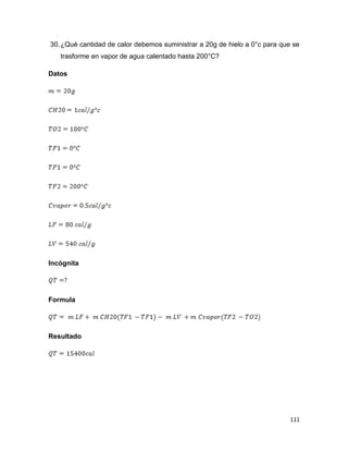 111
30.¿Qué cantidad de calor debemos suministrar a 20g de hielo a 0°c para que se
trasforme en vapor de agua calentado hasta 200°C?
Datos
Incógnita
Formula
Resultado
 