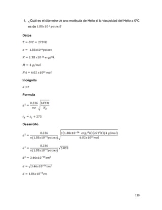 130
1. ¿Cuál es el diámetro de una molécula de Helio si la viscosidad del Helio a 0ºC
es de ?
Datos
Incógnita
Formula
Desarrollo
 