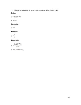 200
1. Calcule la velocidad de la luz cuyo índice de refracciones 2.42
Datos
Incógnita
Formula
Desarrollo
 