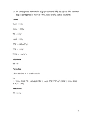 115
34.En un recipiente de hierro de 50g que contiene 200g de agua a 20°c se echan
80g de perdigones de hierro a 100°c.hallar la temperatura resultante.
Datos
Incógnita
Formulas
Resultado
 
