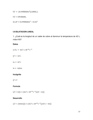 17
I.II DILATACION LINEAL
1. ¿Cuál es la longitud de un cable de cobre al disminuir la temperatura de 42˚c,
mide 416?
Datos
Incógnita
Formula
Desarrollo
 