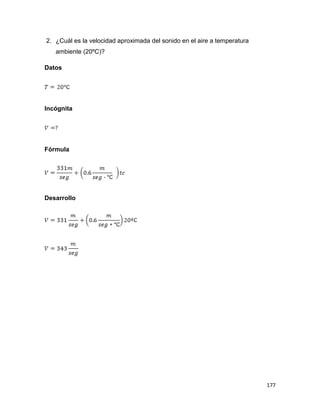 177
2. ¿Cuál es la velocidad aproximada del sonido en el aire a temperatura
ambiente (20ºC)?
Datos
Incógnita
Fórmula
Desarrollo
 