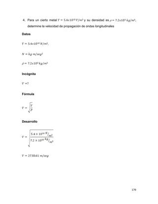 179
4. Para un cierto metal y su densidad es ,
determine la velocidad de propagación de ondas longitudinales
Datos
Incógnita
Fórmula
Desarrollo
 