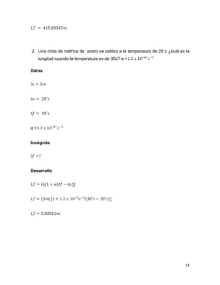 18
2. Una cinta de métrica de acero se calibra a la temperatura de 20˚c ¿cuál es la
longitud cuando la temperatura es de 30c? α =
Datos
α =
Incógnita
Desarrollo
 