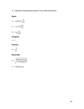 181
6. Calcule la velocidad del sonido en una varilla de aluminio.
Datos
Incógnita
Fórmula
Desarrollo
 