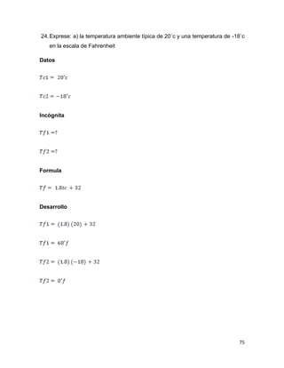 75
24.Exprese: a) la temperatura ambiente típica de 20˚c y una temperatura de -18˚c
en la escala de Fahrenheit
Datos
Incógnita
Formula
Desarrollo
 