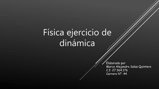 Física ejercicio de
dinámica
Elaborado por
Marco Alejandro Salas Quintero
C.I: 27.364.176
Carrero N°: 44
 