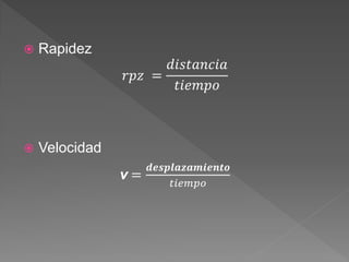  Rapidez
𝑟𝑝𝑧 =
𝑑𝑖𝑠𝑡𝑎𝑛𝑐𝑖𝑎
𝑡𝑖𝑒𝑚𝑝𝑜
 Velocidad
v =
𝒅𝒆𝒔𝒑𝒍𝒂𝒛𝒂𝒎𝒊𝒆𝒏𝒕𝒐
𝑡𝑖𝑒𝑚𝑝𝑜
 