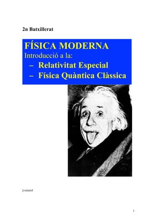 1
2n Batxillerat
jvsirerol
FÍSICA MODERNA
Introducció a la:
− Relativitat Especial
− Física Quàntica Clàssica
 