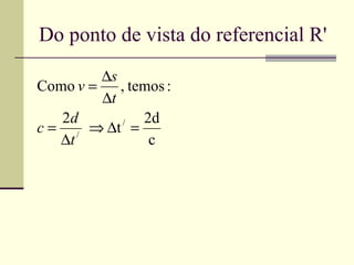 Do ponto de vista do referencial R'
         ∆s
Como v =    , temos :
         ∆t
   2d           2d
c = / ⇒ ∆t = /

   ∆t            c
 