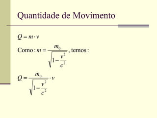 Quantidade de Movimento

Q = m⋅v
              m0
Como : m =          , temos :
               v2
             1− 2
               c
      m0
Q=           ⋅v
       v2
     1− 2
       c
 