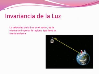 Invariancia de la LuzLa velocidad de la Luz en el vacio ; es la misma sin importar la rapidez  que lleve la fuente emisora