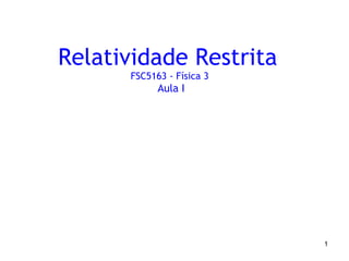 Relatividade Restrita
      FSC5163 - Física 3
            Aula I




                           1
 