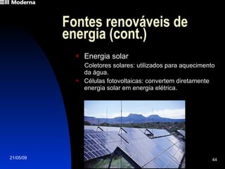 Fontes renováveis de energia (cont.)  Energia solar Coletores solares: utilizados para aquecimento da água. Células fotovoltaicas: convertem diretamente energia solar em energia elétrica. 