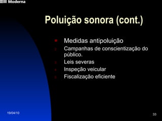 Poluição sonora (cont.) Medidas antipoluição Campanhas de conscientização do público. Leis severas Inspeção veicular Fiscalização eficiente 
