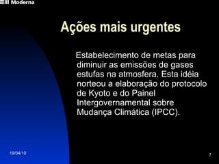 Ações mais urgentes Estabelecimento de metas para diminuir as emissões de gases estufas na atmosfera. Esta idéia norteou a elaboração do protocolo de Kyoto e do Painel Intergovernamental sobre Mudança Climática (IPCC). 
