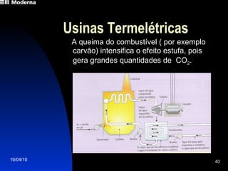 Usinas Termelétricas A queima do combustível ( por exemplo carvão) intensifica o efeito estufa, pois gera grandes quantidades de  CO 2 .   