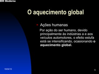 O aquecimento global Ações humanas Por ação do ser humano, devido principalmente às indústrias a e aos veículos automotores, o efeito estufa está se intensificando, ocasionando  o aquecimento global. 