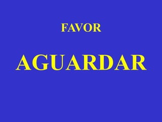 FAVOR
AGUARDAR
 