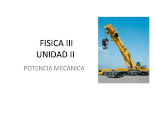 FISICA III
UNIDAD II
POTENCIA MECÁNICA

 