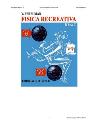 Física Recreativa II www.librosmaravillosos.com Yakov Perelman
Preparado por Patricio Barros1
 